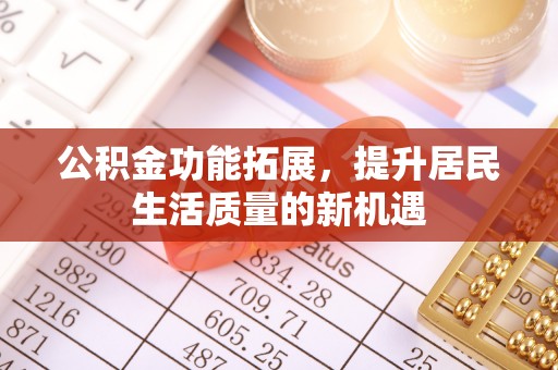 达川公积金功能拓展，提升居民生活质量的新机遇