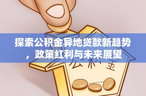 达川探索公积金异地贷款新趋势，政策红利与未来展望