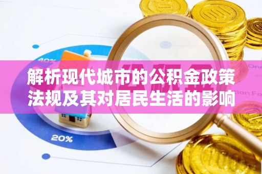 达川解析现代城市的公积金政策法规及其对居民生活的影响