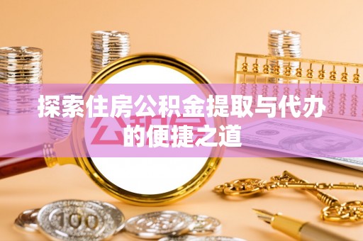 达川探索住房公积金提取与代办的便捷之道
