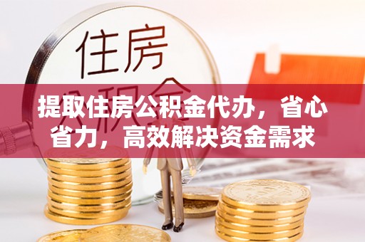 达川提取住房公积金代办，省心省力，高效解决资金需求