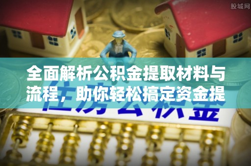 达川全面解析公积金提取材料与流程，助你轻松搞定资金提取！