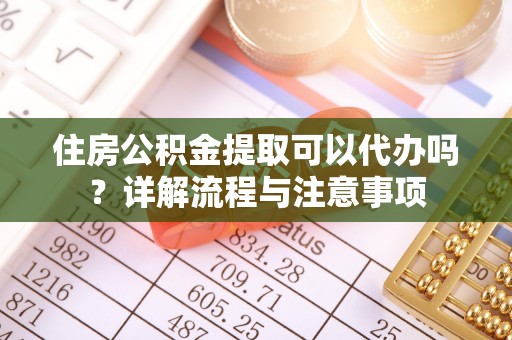 达川住房公积金提取可以代办吗？详解流程与注意事项