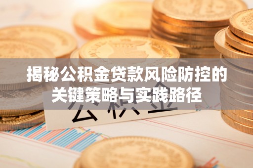 达川揭秘公积金贷款风险防控的关键策略与实践路径