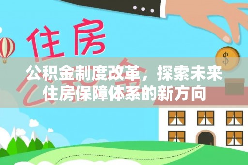 达川公积金制度改革，探索未来住房保障体系的新方向