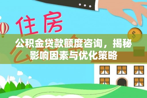 达川公积金贷款额度咨询，揭秘影响因素与优化策略