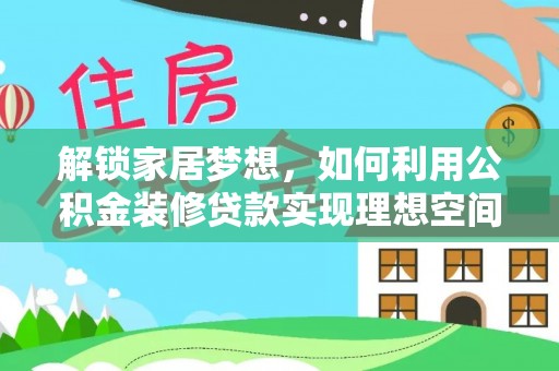 达川解锁家居梦想，如何利用公积金装修贷款实现理想空间