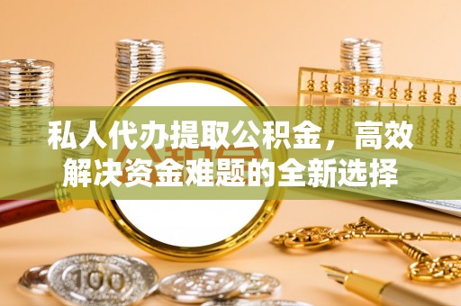 达川私人代办提取公积金，高效解决资金难题的全新选择