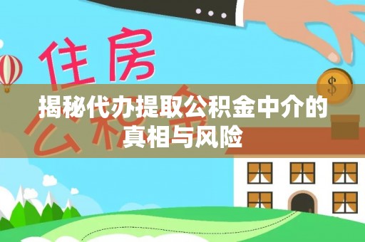 达川揭秘代办提取公积金中介的真相与风险