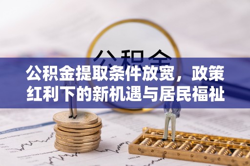 达川公积金提取条件放宽，政策红利下的新机遇与居民福祉提升