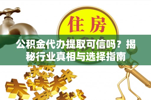 达川公积金代办提取可信吗？揭秘行业真相与选择指南