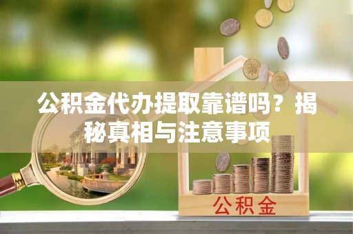 达川公积金代办提取靠谱吗？揭秘真相与注意事项