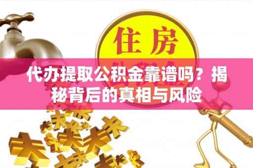 达川代办提取公积金靠谱吗？揭秘背后的真相与风险