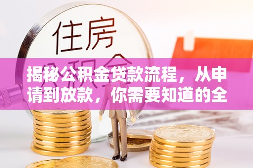 达川揭秘公积金贷款流程，从申请到放款，你需要知道的全攻略