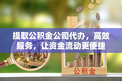 达川提取公积金公司代办，高效服务，让资金流动更便捷