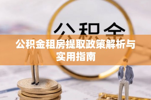 达川公积金租房提取政策解析与实用指南