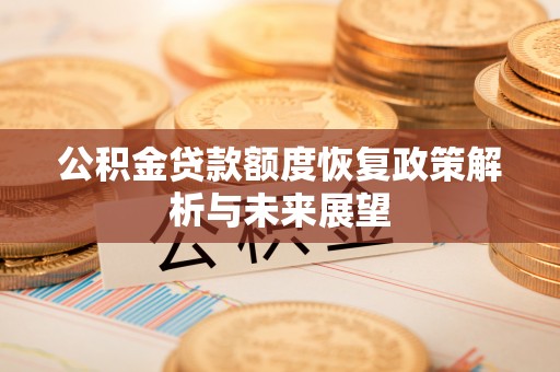 达川公积金贷款额度恢复政策解析与未来展望