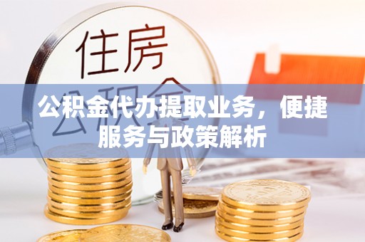 达川公积金代办提取业务，便捷服务与政策解析