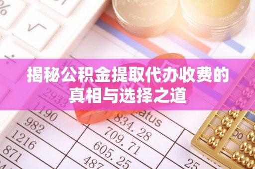 达川揭秘公积金提取代办收费的真相与选择之道