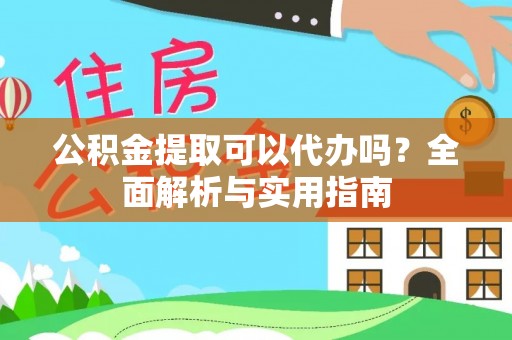 达川公积金提取可以代办吗？全面解析与实用指南