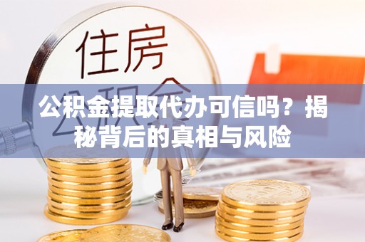 达川公积金提取代办可信吗？揭秘背后的真相与风险