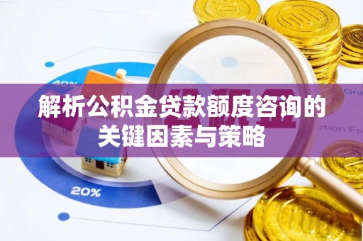 达川解析公积金贷款额度咨询的关键因素与策略