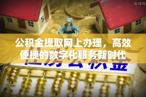 达川公积金提取网上办理，高效便捷的数字化服务新时代