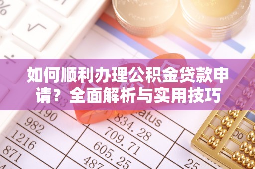 达川如何顺利办理公积金贷款申请？全面解析与实用技巧