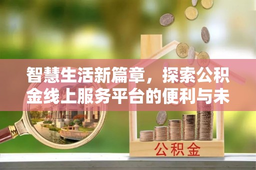 达川智慧生活新篇章，探索公积金线上服务平台的便利与未来