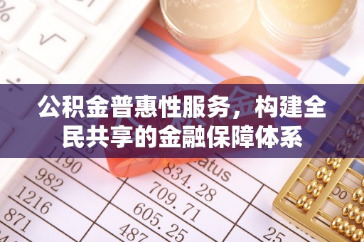 达川公积金普惠性服务，构建全民共享的金融保障体系
