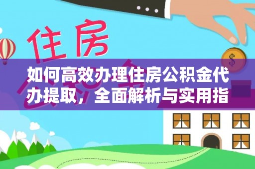 达川如何高效办理住房公积金代办提取，全面解析与实用指南