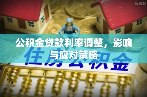 达川公积金贷款利率调整，影响与应对策略