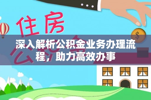 达川深入解析公积金业务办理流程，助力高效办事