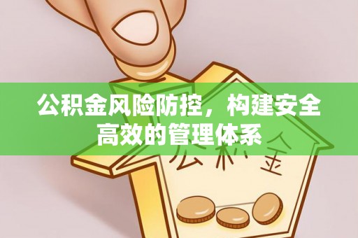 达川公积金风险防控，构建安全高效的管理体系
