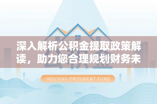 达川深入解析公积金提取政策解读，助力您合理规划财务未来