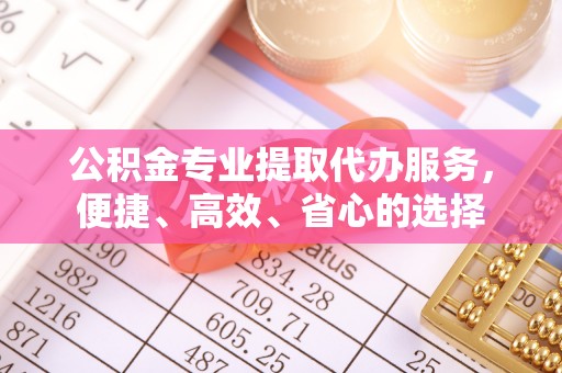 达川公积金专业提取代办服务，便捷、高效、省心的选择