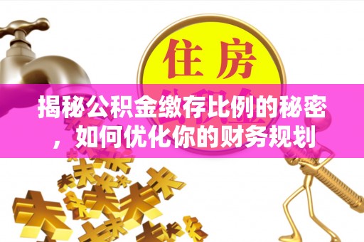 达川揭秘公积金缴存比例的秘密，如何优化你的财务规划