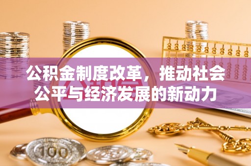 达川公积金制度改革，推动社会公平与经济发展的新动力