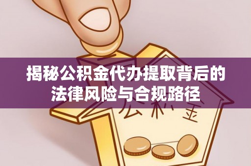 达川揭秘公积金代办提取背后的法律风险与合规路径