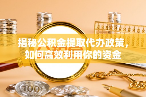 达川揭秘公积金提取代办政策，如何高效利用你的资金