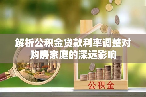 达川解析公积金贷款利率调整对购房家庭的深远影响