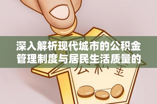 达川深入解析现代城市的公积金管理制度与居民生活质量的提升