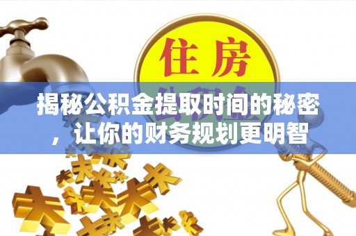 达川揭秘公积金提取时间的秘密，让你的财务规划更明智