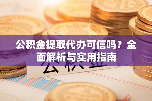 达川公积金提取代办可信吗？全面解析与实用指南