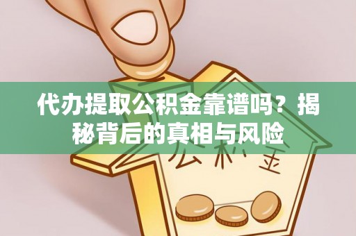 达川代办提取公积金靠谱吗？揭秘背后的真相与风险