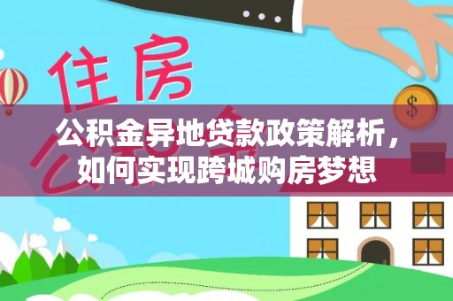 达川公积金异地贷款政策解析，如何实现跨城购房梦想