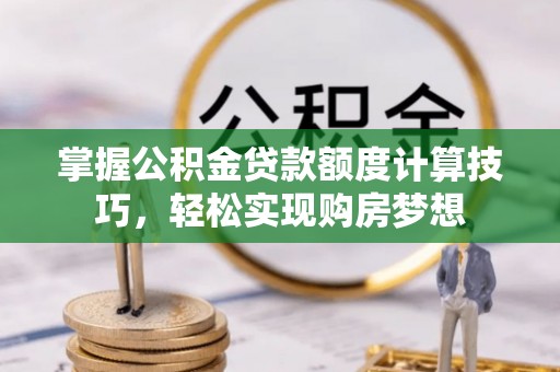 达川掌握公积金贷款额度计算技巧，轻松实现购房梦想