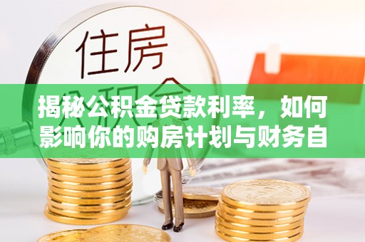 达川揭秘公积金贷款利率，如何影响你的购房计划与财务自由