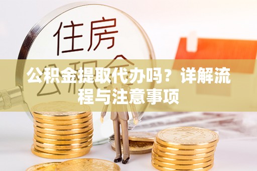 达川公积金提取代办吗？详解流程与注意事项