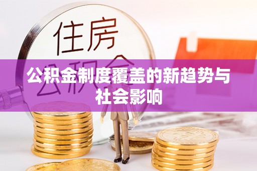 达川公积金制度覆盖的新趋势与社会影响